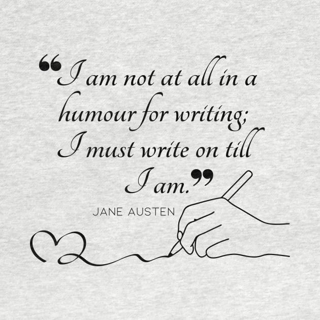 Jane Austen quote in black - I am not at all in a humour for writing; I must write on till I am. by Miss Pell